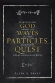 SEARCHING FOR GOD AMONG THE WAVES AND THE PARTICLES, A SCIENTIST'S QUEST FOR MEANING AND PURPOSE SEARCHING FOR GOD AMONG THE WAVES AND THE PARTICLES, A SCIENTIST'S QUEST FOR MEANING AND PURPOSE