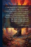 Chronologie Universelle ... Jusqu'Ã L'ère Vulgaire. Concordance Des Ã‰poques Avec Les Livres Saints. Marche Synchronique De Tous Les Peuples Et Canons De Toutes Les Dates SacrÃ(c)es Et Profanes