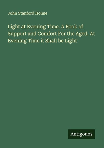 Light at Evening Time. A Book of Support and Comfort For the Aged. At Evening Time it Shall be Light
