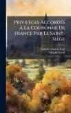 Privilèges AccordÃ(c)s Ã La Couronne De France Par Le Saint-Siège
