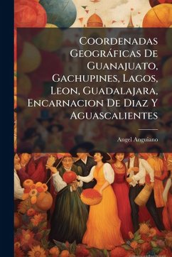 Cover Coordenadas Geogràficas De Guanajuato, Gachupines, Lagos, Leon, Guadalajara, Encarnacion De Diaz Y Aguascalientes