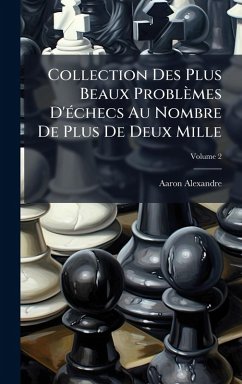 Collection Des Plus Beaux Problèmes D'Ã(c)checs Au Nombre De Plus De Deux Mille - Alexandre, Aaron