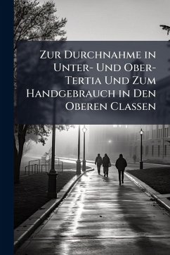 Zur Durchnahme in Unter- Und Ober-Tertia Und Zum Handgebrauch in Den Oberen Classen