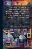 Cristallographie Ou Description Des Formes Propres Ã€ Tous Les Corps Du Règne MinÃ(c)ral, Dans L'Ã(c)tat De Combinaison Saline, Pierreuse Ou MÃ(c)tallique