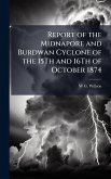 Report of the Midnapore and Burdwan Cyclone of the 15Th and 16Th of October 1874 Report of the Midnapore and Burdwan Cyclone of the 15Th and 16Th of October 1874