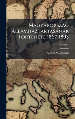 Magyarorszàg Ã llamhàztartàsànak TörtÃ(c)nete 1867-1893 - Matlekovits, Sàndor