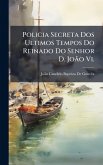 Policia Secreta Dos Ultimos Tempos Do Reinado Do Senhor D. JoÃ£o Vi.