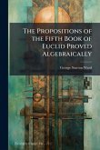 The Propositions of the Fifth Book of Euclid Proved Algebraically The Propositions of the Fifth Book of Euclid Proved Algebraically
