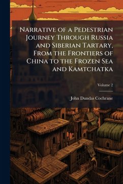 Narrative of a Pedestrian Journey Through Russia and Siberian Tartary, From the Frontiers of China to the Frozen Sea and Kamtchatka - Cochrane, John Dundas