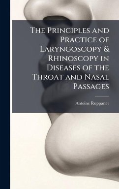 The Principles and Practice of Laryngoscopy & Rhinoscopy in Diseases of the Throat and Nasal Passages - Ruppaner, Antoine