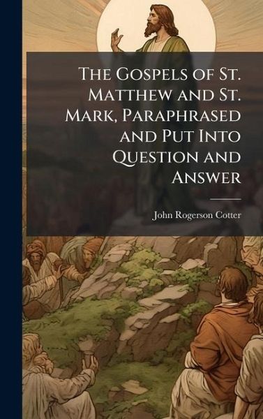 The Gospels of St. Matthew and St. Mark, Paraphrased and Put Into Question and Answer The Gospels of St. Matthew and St. Mark, Paraphrased and Put Into Question and Answer