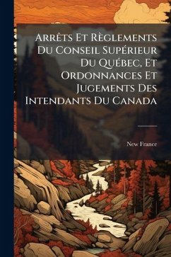 Cover ArrÃats Et Règlements Du Conseil SupÃ(c)rieur Du QuÃ(c)bec, Et Ordonnances Et Jugements Des Intendants Du Canada