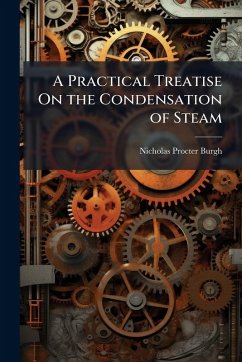 A Practical Treatise On the Condensation of Steam - Burgh, Nicholas Procter