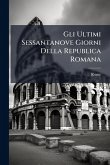 Gli Ultimi Sessantanove Giorni Della Republica Romana Gli Ultimi Sessantanove Giorni Della Republica Romana