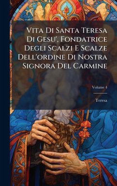 Vita Di Santa Teresa Di Gesu', Fondatrice Degli Scalzi E Scalze Dell'ordine Di Nostra Signora Del Carmine - Teresa Vita Di Santa Teresa Di Gesu', Fondatrice Degli Scalzi E Scalze Dell'ordine Di Nostra Signora Del Carmine - Teresa