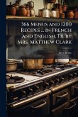 366 Menus and 1200 Recipes ... in French and English, Tr. by Mrs. Matthew Clark 366 Menus and 1200 Recipes ... in French and English, Tr. by Mrs. Matthew Clark