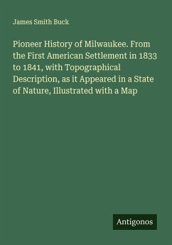 Cover Pioneer History of Milwaukee. From the First American Settlement in 1833 to 1841, with Topographical Description, as it Appeared in a State of Nature, Illustrated with a Map