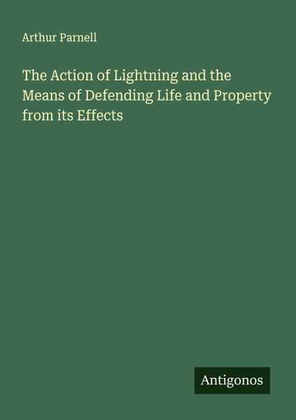The Action of Lightning and the Means of Defending Life and Property from its Effects The Action of Lightning and the Means of Defending Life and Property from its Effects