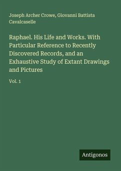 Cover Raphael. His Life and Works. With Particular Reference to Recently Discovered Records, and an Exhaustive Study of Extant Drawings and Pictures