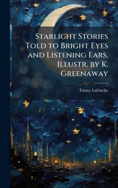 Starlight Stories Told to Bright Eyes and Listening Ears, Illustr. by K. Greenaway - Lablache, Fanny