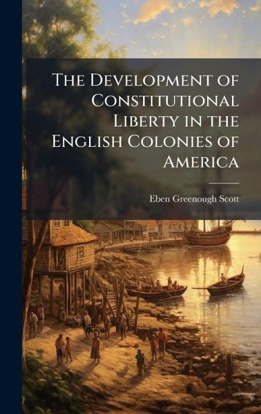The Development of Constitutional Liberty in the English Colonies of America The Development of Constitutional Liberty in the English Colonies of America