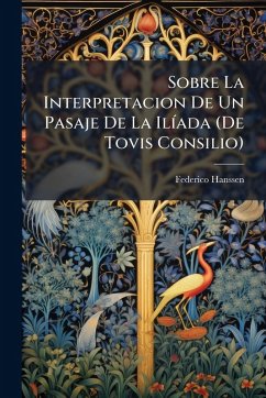 Sobre La Interpretacion De Un Pasaje De La IlÃ-ada (De Tovis Consilio) - Hanssen, Federico