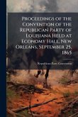 Proceedings of the Convention of the Republican Party of Louisiana Held at Economy Hall, New Orleans, September 25, 1865 Proceedings of the Convention of the Republican Party of Louisiana Held at Economy Hall, New Orleans, September 25, 1865