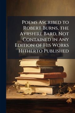 Cover Poems Ascribed to Robert Burns, the Ayrshire Bard, Not Contained in Any Edition of His Works Hitherto Published