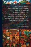 Contestaciones Y Documentos Publicados En La Gaceta De Santo Domingo Sobre Las Negociaciones De Paz Celebradas Entre El Excmo. Señor Capitan General Y El Gobierno De Santiago Contestaciones Y Documentos Publicados En La Gaceta De Santo Domingo Sobre Las Negociaciones De Paz Celebradas Entre El Excmo. Señor Capitan General Y El Gobierno De Santiago