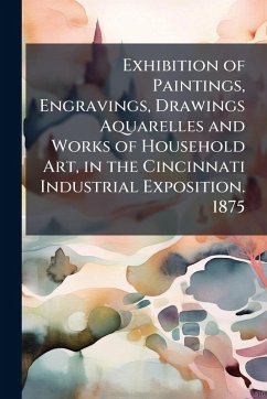 Cover Exhibition of Paintings, Engravings, Drawings Aquarelles and Works of Household Art, in the Cincinnati Industrial Exposition. 1875