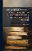 The Riddell Papers, a Catalogue of the Annotated Books & Manuscripts of J. Riddell