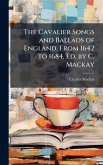 The Cavalier Songs and Ballads of England, From 1642 to 1684, Ed. by C. Mackay
