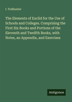 The Elements of Euclid for the Use of Schools and Colleges. Comprising the First Six Books and Portions of the Eleventh and Twelfth Books, with Notes, an Appendix, and Exercises - Todhunter, I.