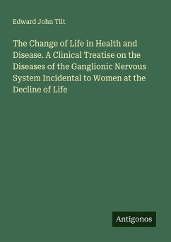 Cover The Change of Life in Health and Disease. A Clinical Treatise on the Diseases of the Ganglionic Nervous System Incidental to Women at the Decline of Life