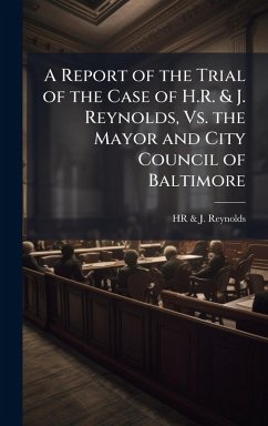 Cover A Report of the Trial of the Case of H.R. & J. Reynolds, Vs. the Mayor and City Council of Baltimore