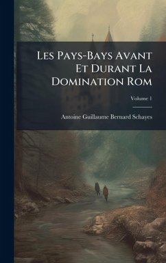 Les Pays-Bays Avant Et Durant La Domination Rom - Schayes, Antoine Guillaume Bernard Les Pays-Bays Avant Et Durant La Domination Rom - Schayes, Antoine Guillaume Bernard