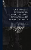 Sociedades Em Commandita Segundo O Codigo Commercial Do Imperio Do Brazil Sociedades Em Commandita Segundo O Codigo Commercial Do Imperio Do Brazil