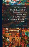 Isla De Cuba. Inmigracion De Trabajadores Españoles. Documentos Y Memoria. Reimpr. Y Adicionada