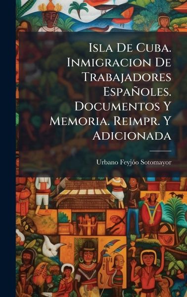 Isla De Cuba. Inmigracion De Trabajadores Españoles. Documentos Y Memoria. Reimpr. Y Adicionada