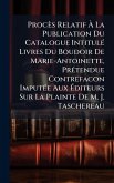 Procès Relatif Ã€ La Publication Du Catalogue IntitulÃ(c) Livres Du Boudoir De Marie-Antoinette, PrÃ(c)tendue Contrefacon ImputÃ(c)e Aux Ã‰diteurs Sur La Plainte De M. J. Taschereau