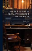 L'arte Di Scrivere in Prosa, Per Esempii E Per Teoriche L'arte Di Scrivere in Prosa, Per Esempii E Per Teoriche