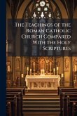 The Teachings of the Roman Catholic Church Compared With the Holy Scriptures