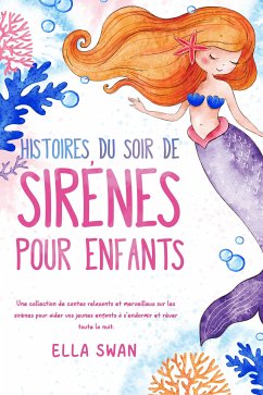 Histoires du soir de sirènes pour enfants: Une collection de contes relaxants et merveilleux sur les sirènes pour aider vos jeunes enfants à s’endormir et rêver toute la nuit. (eBook, ePUB) - Swan, Ella Histoires du soir de sirènes pour enfants: Une collection de contes relaxants et merveilleux sur les sirènes pour aider vos jeunes enfants à s’endormir et rêver toute la nuit. (eBook, ePUB) - Swan, Ella
