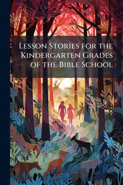 Lesson Stories for the Kindergarten Grades of the Bible School Lesson Stories for the Kindergarten Grades of the Bible School