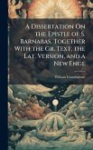 A Dissertation On the Epistle of S. Barnabas. Together With the Gr. Text, the Lat. Version, and a New Engl A Dissertation On the Epistle of S. Barnabas. Together With the Gr. Text, the Lat. Version, and a New Engl