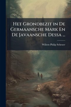 Het Grondbezit in De Germaansche Mark En De Javaansche Dessa ... - Scheuer, Willem Philip Het Grondbezit in De Germaansche Mark En De Javaansche Dessa ... - Scheuer, Willem Philip