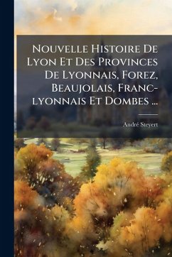 Cover Nouvelle Histoire De Lyon Et Des Provinces De Lyonnais, Forez, Beaujolais, Franc-lyonnais Et Dombes ...