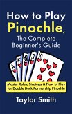 How to Play Pinochle, the Complete Beginner's Guide: Master Rules, Strategy & Flow of Play for Double Deck Partnership Pinochle (eBook, ePUB)