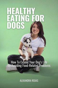 Cover Healthy Eating For Dogs How To Extend Your Dog's Life By Avoiding Food-Related Problems (eBook, ePUB)