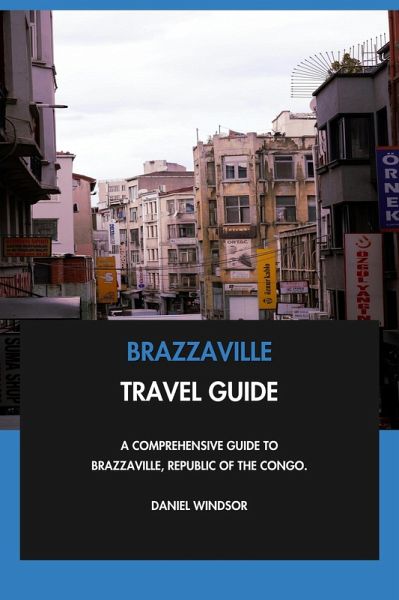Brazzaville Travel Guide: A Comprehensive Guide to Brazzaville, Republic of the Congo. (eBook, ePUB) Brazzaville Travel Guide: A Comprehensive Guide to Brazzaville, Republic of the Congo. (eBook, ePUB)